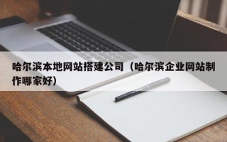 郑州哈尔滨本地网站搭建公司（哈尔滨企业网站制作哪家好）