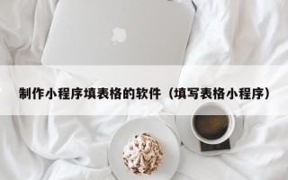 郑州制作小程序填表格的软件（填写表格小程序）