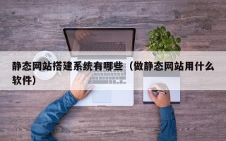 郑州静态网站搭建系统有哪些（做静态网站用什么软件）