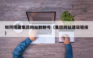 郑州如何搭建集团网站群聊号（集团网站建设链接）