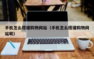 郑州手机怎么搭建购物网站（手机怎么搭建购物网站呢）