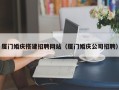 郑州厦门婚庆搭建招聘网站（厦门婚庆公司招聘）