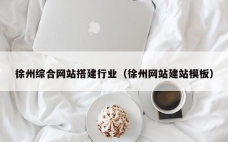 郑州徐州综合网站搭建行业（徐州网站建站模板）