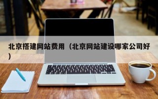 郑州北京搭建网站费用（北京网站建设哪家公司好）