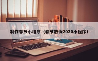 郑州制作春节小程序（春节放假2020小程序）