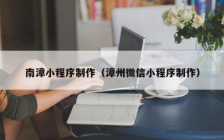 郑州南漳小程序制作（漳州微信小程序制作）