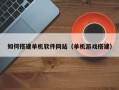 郑州如何搭建单机软件网站（单机游戏搭建）