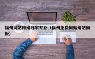 郑州福州网站搭建哪家专业（福州免费网站建站模板）